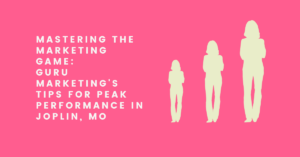 Mastering the Marketing Game: Guru Marketing's Tips for Peak Performance in Joplin, MO